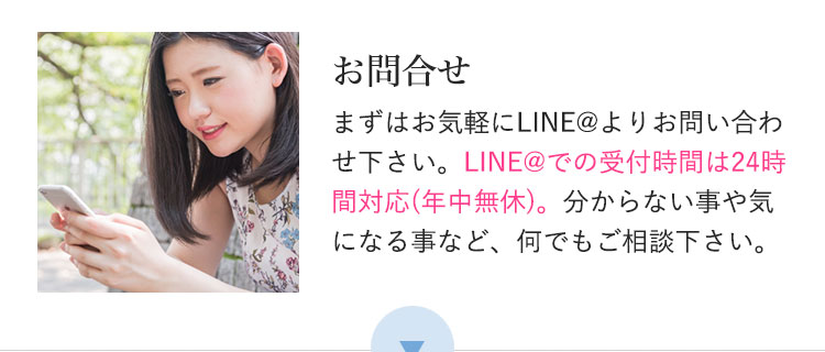 お問合せ|まずはお気軽にLINE@よりお問い合わせ下さい。LINE@での受付時間は24時間対応(年中無休)。分からない事や気になる事など、何でもご相談下さい。