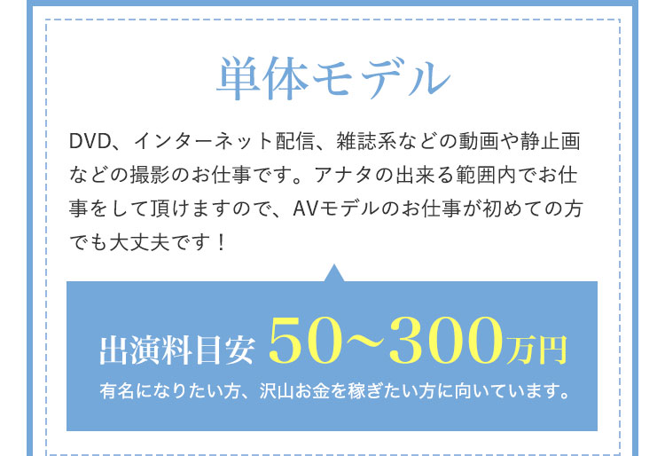 単体モデル|DVD、インターネット配信、雑誌系などの動画や静止画などの撮影のお仕事です。アナタの出来る範囲内でお仕事をして頂けますので、AVモデルのお仕事が初めての方でも大丈夫です!