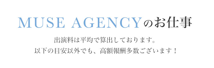 MUSE AGENCY(ミューズエージェンシー)のお仕事|出演料は平均で算出しております。以下の目安以外でも、高額報酬多数ございます!